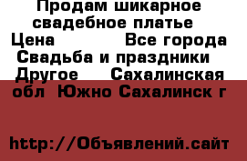 Продам шикарное свадебное платье › Цена ­ 7 000 - Все города Свадьба и праздники » Другое   . Сахалинская обл.,Южно-Сахалинск г.